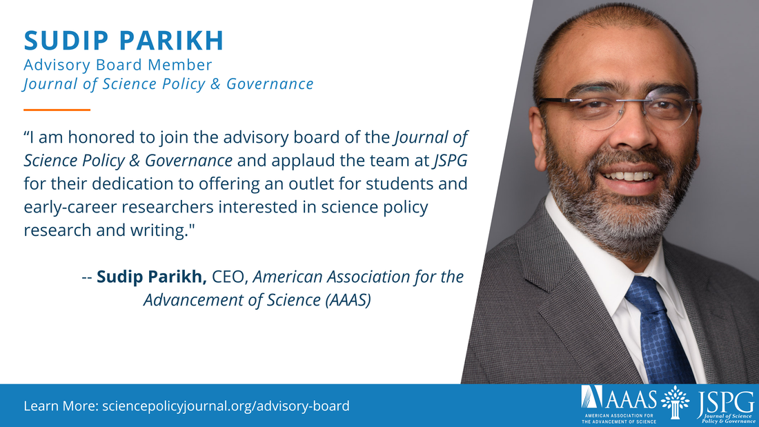 Image of Sudip Parikh on a card with text. Text reads: Sudip Parikh, Advisory Board Member, Journal of Science Policy & Governance. I am honored to join the advisory board of the Journal of Science Policy & Governance and applaud the team at JSPG for their dedication to offering an outlet for students and early-career researchers interested in science policy research and writing. Sudip Parikh, CEO, American Association for the Advancement of Science (AAAS). Learn More: sciencepolicyjournal.org/advisory-board. Logos of AAAS and JSPG.